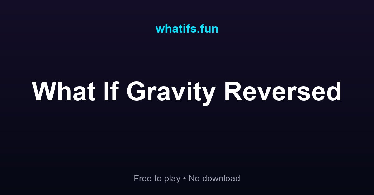 What If Gravity Reversed — Interactive Science Experience | whatifs.fun