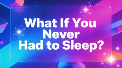 What If You Never Had to Sleep?